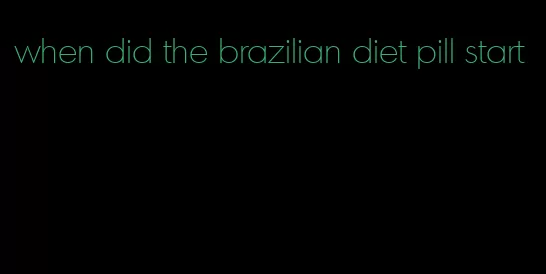 when did the brazilian diet pill start