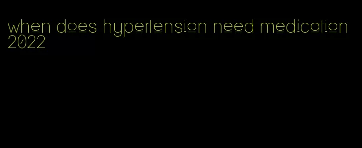 when does hypertension need medication 2022
