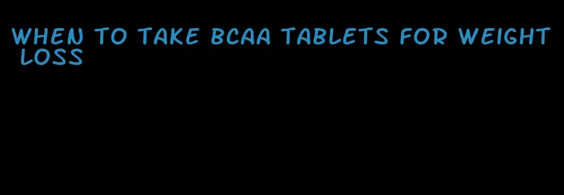 when to take bcaa tablets for weight loss