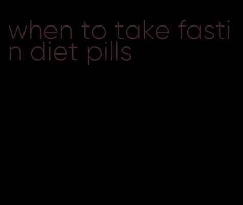 when to take fastin diet pills