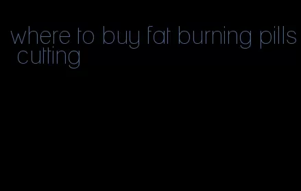 where to buy fat burning pills cutting