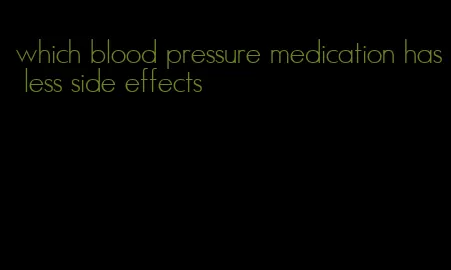 which blood pressure medication has less side effects