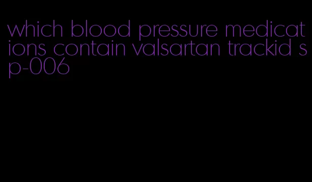 which blood pressure medications contain valsartan trackid sp-006