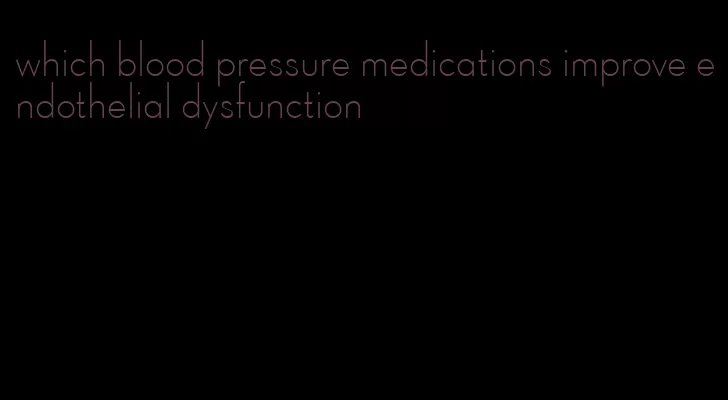 which blood pressure medications improve endothelial dysfunction