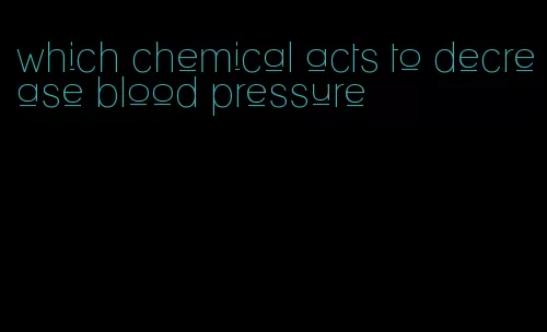 which chemical acts to decrease blood pressure
