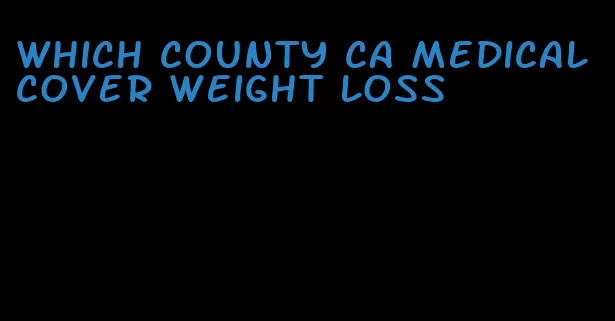 which county ca medical cover weight loss