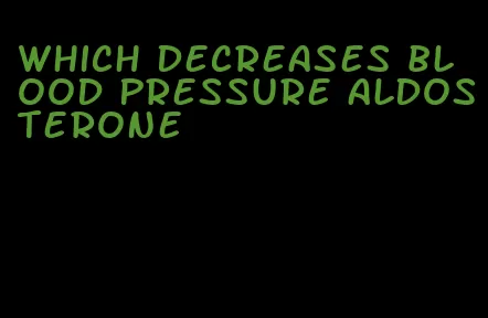 which decreases blood pressure aldosterone