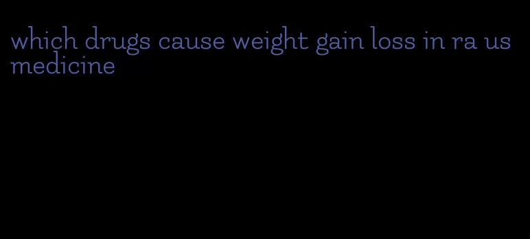 which drugs cause weight gain loss in ra us medicine