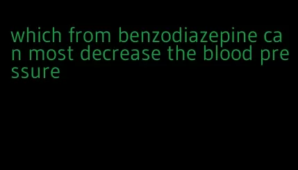 which from benzodiazepine can most decrease the blood pressure