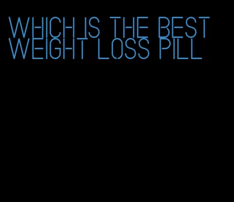 which is the best weight loss pill
