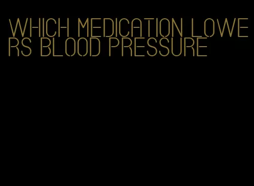 which medication lowers blood pressure