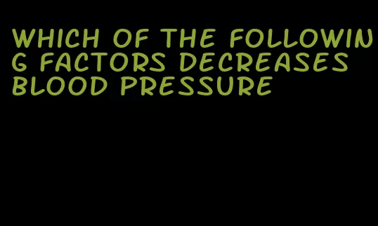 which of the following factors decreases blood pressure