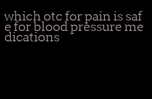 which otc for pain is safe for blood pressure medications