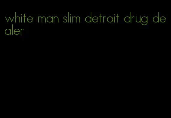 white man slim detroit drug dealer