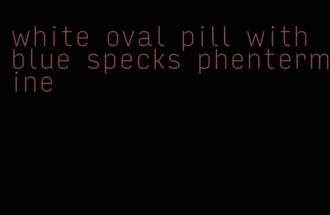 white oval pill with blue specks phentermine