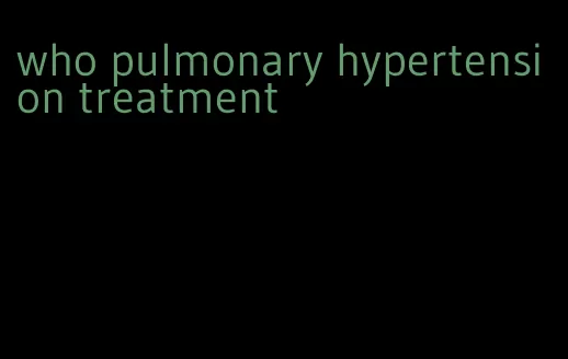who pulmonary hypertension treatment
