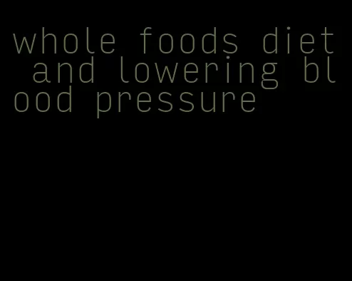 whole foods diet and lowering blood pressure
