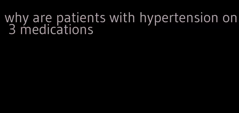 why are patients with hypertension on 3 medications