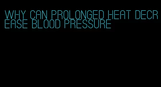 why can prolonged heat decrease blood pressure