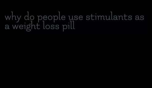 why do people use stimulants as a weight loss pill