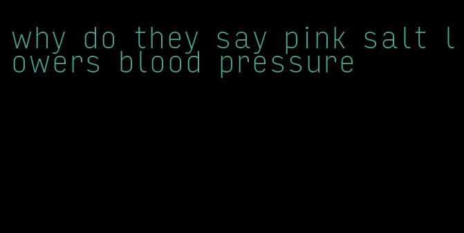 why do they say pink salt lowers blood pressure