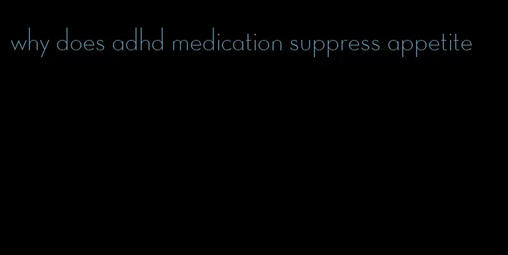 why does adhd medication suppress appetite