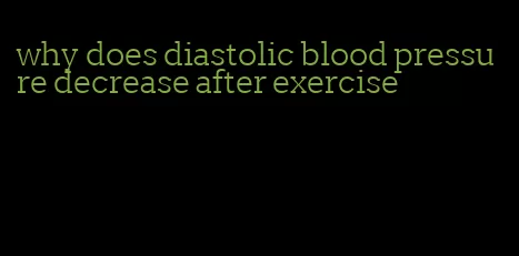 why does diastolic blood pressure decrease after exercise