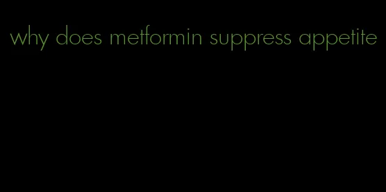 why does metformin suppress appetite