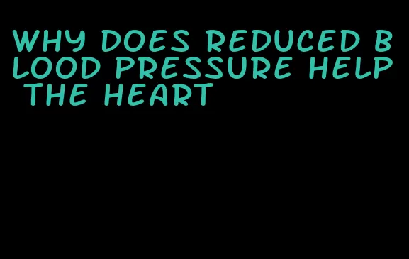 why does reduced blood pressure help the heart