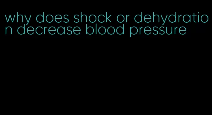 why does shock or dehydration decrease blood pressure