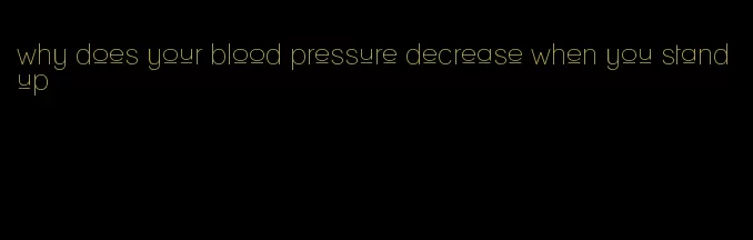 why does your blood pressure decrease when you stand up