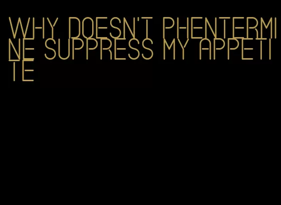 why doesn't phentermine suppress my appetite