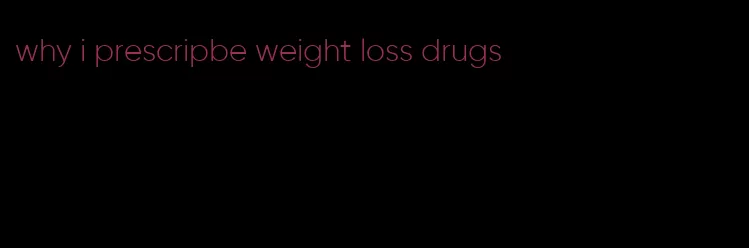 why i prescripbe weight loss drugs