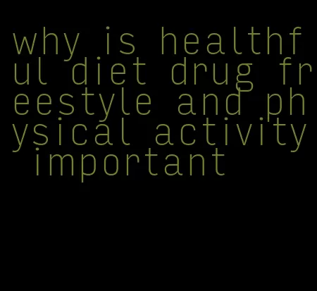 why is healthful diet drug freestyle and physical activity important