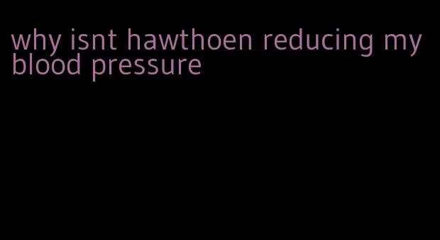 why isnt hawthoen reducing my blood pressure