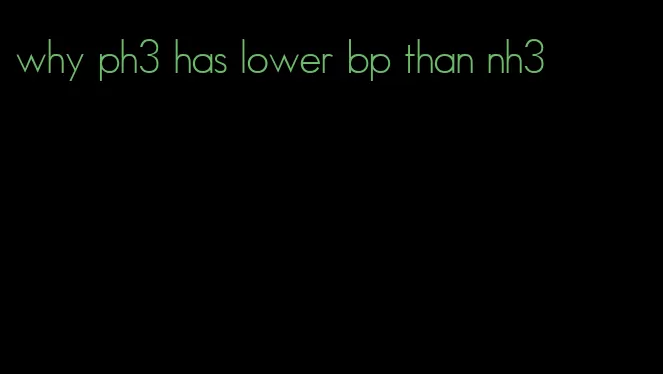 why ph3 has lower bp than nh3