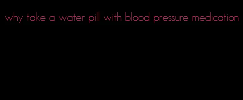 why take a water pill with blood pressure medication