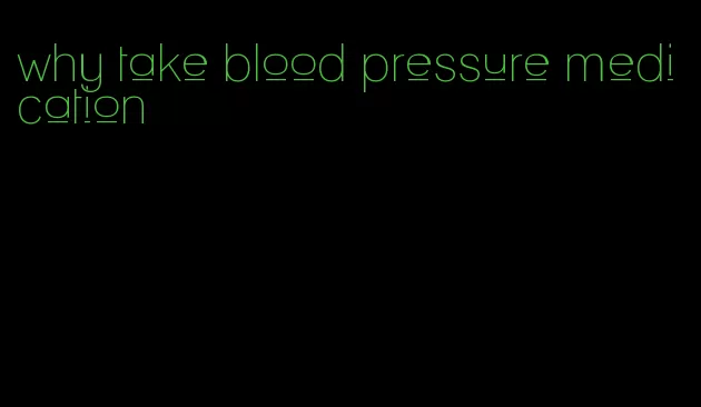 why take blood pressure medication