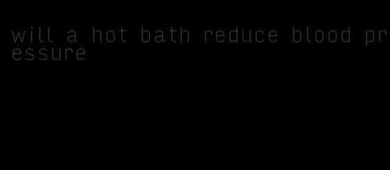 will a hot bath reduce blood pressure