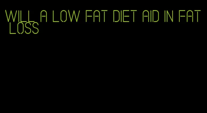 will a low fat diet aid in fat loss