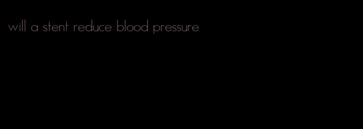 will a stent reduce blood pressure