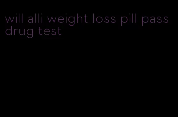 will alli weight loss pill pass drug test