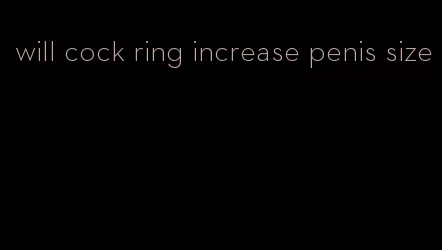 will cock ring increase penis size