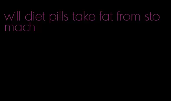 will diet pills take fat from stomach