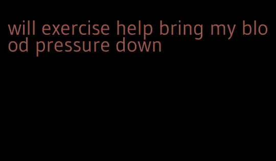 will exercise help bring my blood pressure down