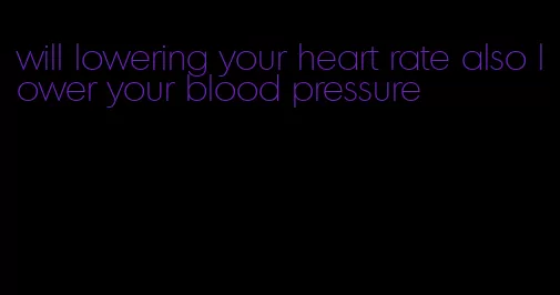 will lowering your heart rate also lower your blood pressure