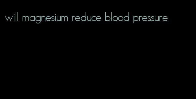 will magnesium reduce blood pressure