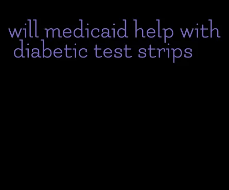 will medicaid help with diabetic test strips
