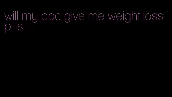 will my doc give me weight loss pills