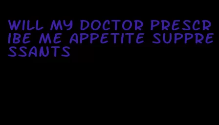 will my doctor prescribe me appetite suppressants